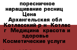 поресничное наращивание ресниц  › Цена ­ 500 - Архангельская обл., Котласский р-н, Котлас г. Медицина, красота и здоровье » Косметические услуги   